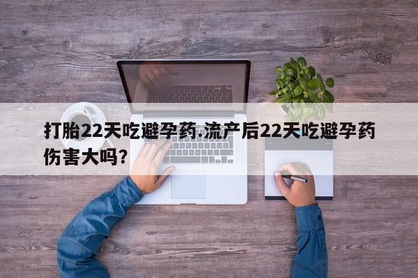 网上购买米非司酮片去哪买打胎22天吃避孕药.流产后22天吃避孕药伤害大吗？
