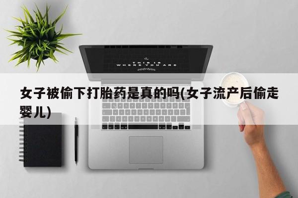 网上购买米非司酮片去哪买女子被偷下打胎药是真的吗(女子流产后偷走婴儿)