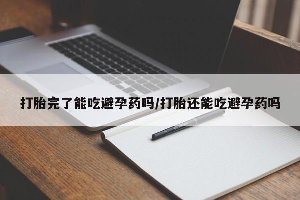 网上购买米非司酮片去哪买打胎完了能吃避孕药吗/打胎还能吃避孕药吗