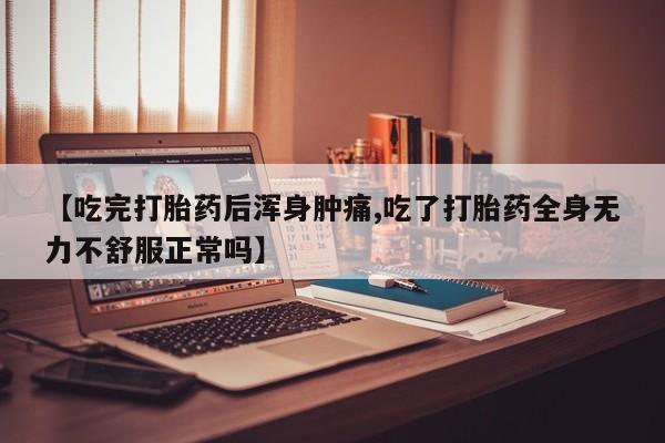网上购买米非司酮片去哪买【吃完打胎药后浑身肿痛,吃了打胎药全身无力不舒服正常吗】