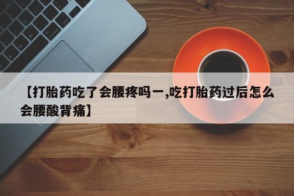 网上购买米非司酮片去哪买【打胎药吃了会腰疼吗一,吃打胎药过后怎么会腰酸背痛】