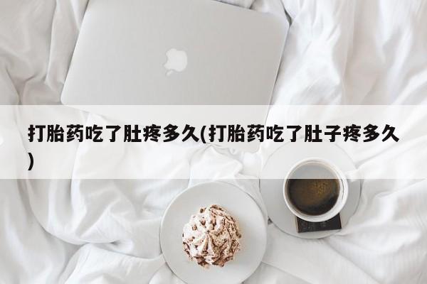 网上购买米非司酮片去哪买打胎药吃了肚疼多久(打胎药吃了肚子疼多久)