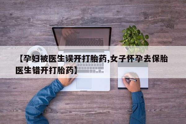 网上购买米非司酮片去哪买【孕妇被医生误开打胎药,女子怀孕去保胎 医生错开打胎药】