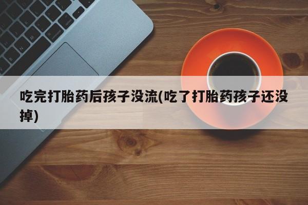 网上购买米非司酮片去哪买吃完打胎药后孩子没流(吃了打胎药孩子还没掉)