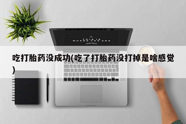 网上购买米非司酮片去哪买吃打胎药没成功(吃了打胎药没打掉是啥感觉)
