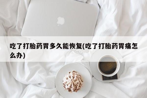 网上购买米非司酮片去哪买吃了打胎药胃多久能恢复(吃了打胎药胃痛怎么办)