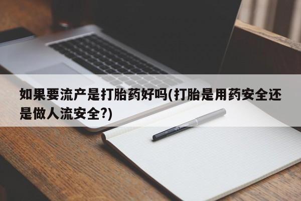 网上购买米非司酮片去哪买如果要流产是打胎药好吗(打胎是用药安全还是做人流安全?)