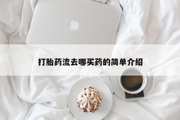 网上购买米非司酮片去哪买打胎药流去哪买药的简单介绍