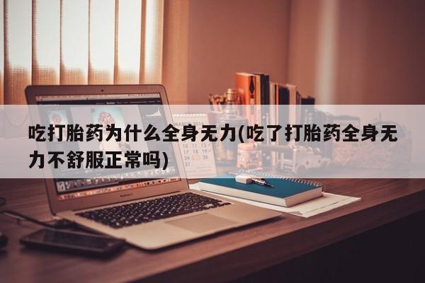 网上购买米非司酮片去哪买吃打胎药为什么全身无力(吃了打胎药全身无力不舒服正常吗)