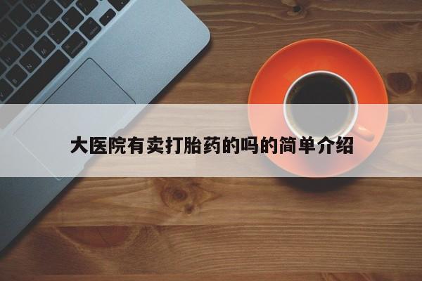 网上购买米非司酮片去哪买大医院有卖打胎药的吗的简单介绍