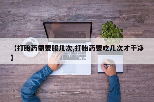 网上购买米非司酮片去哪买【打胎药需要服几次,打胎药要吃几次才干净】
