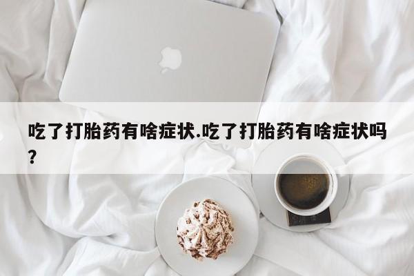 网上购买米非司酮片去哪买吃了打胎药有啥症状.吃了打胎药有啥症状吗？