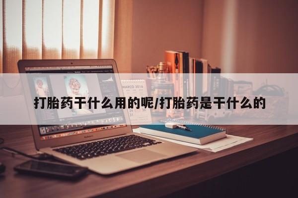 网上购买米非司酮片去哪买打胎药干什么用的呢/打胎药是干什么的