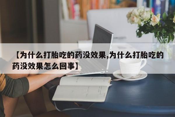 网上购买米非司酮片去哪买【为什么打胎吃的药没效果,为什么打胎吃的药没效果怎么回事】
