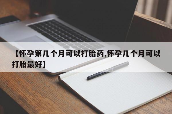 网上购买米非司酮片去哪买【怀孕第几个月可以打胎药,怀孕几个月可以打胎最好】