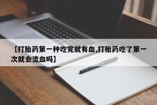 网上购买米非司酮片去哪买【打胎药第一种吃完就有血,打胎药吃了第一次就会流血吗】
