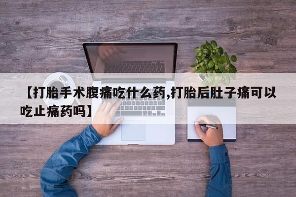网上购买米非司酮片去哪买【打胎手术腹痛吃什么药,打胎后肚子痛可以吃止痛药吗】