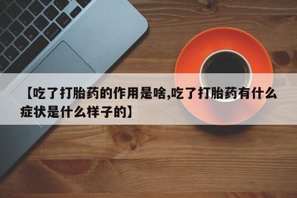 网上购买米非司酮片去哪买【吃了打胎药的作用是啥,吃了打胎药有什么症状是什么样子的】