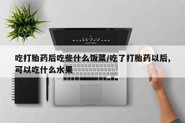 网上购买米非司酮片去哪买吃打胎药后吃些什么饭菜/吃了打胎药以后,可以吃什么水果