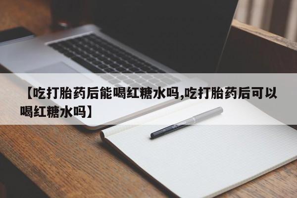 网上购买米非司酮片去哪买【吃打胎药后能喝红糖水吗,吃打胎药后可以喝红糖水吗】