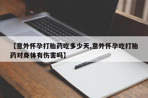 网上购买米非司酮片去哪买【意外怀孕打胎药吃多少天,意外怀孕吃打胎药对身体有伤害吗】