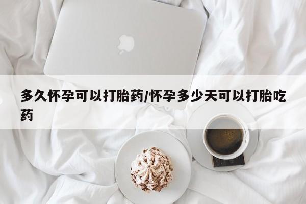 网上购买米非司酮片去哪买多久怀孕可以打胎药/怀孕多少天可以打胎吃药