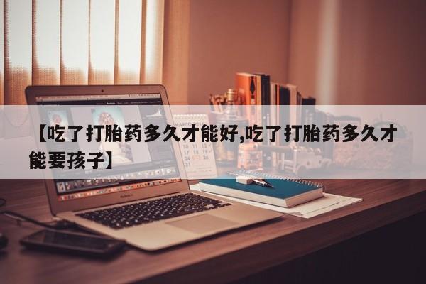 网上购买米非司酮片去哪买【吃了打胎药多久才能好,吃了打胎药多久才能要孩子】
