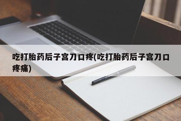 网上购买米非司酮片去哪买吃打胎药后子宫刀口疼(吃打胎药后子宫刀口疼痛)