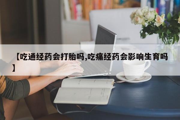 网上购买米非司酮片去哪买【吃通经药会打胎吗,吃痛经药会影响生育吗】