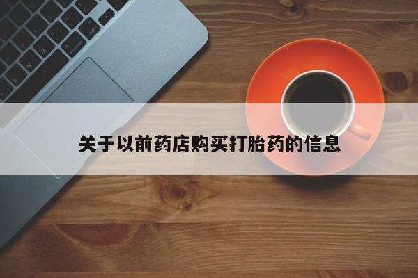网上购买米非司酮片去哪买关于以前药店购买打胎药的信息
