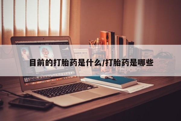 网上购买米非司酮片去哪买目前的打胎药是什么/打胎药是哪些