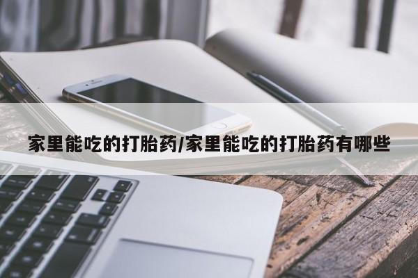 网上购买米非司酮片去哪买家里能吃的打胎药/家里能吃的打胎药有哪些
