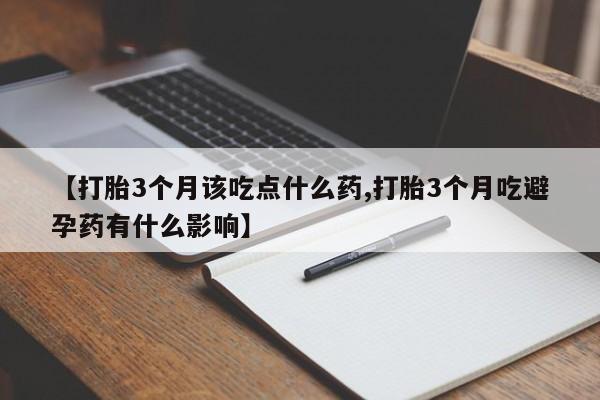 网上购买米非司酮片去哪买【打胎3个月该吃点什么药,打胎3个月吃避孕药有什么影响】