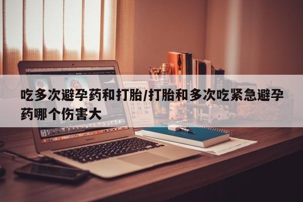 网上购买米非司酮片去哪买吃多次避孕药和打胎/打胎和多次吃紧急避孕药哪个伤害大