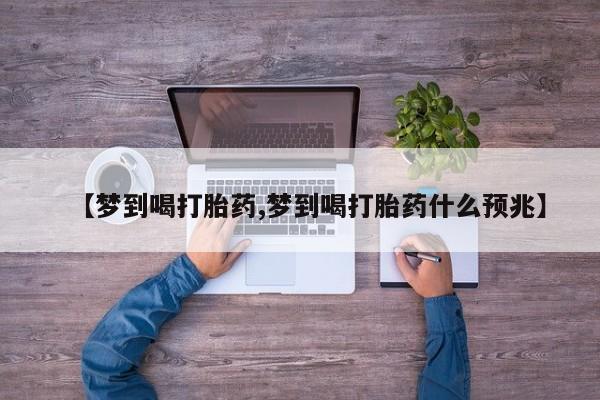 网上购买米非司酮片去哪买【梦到喝打胎药,梦到喝打胎药什么预兆】