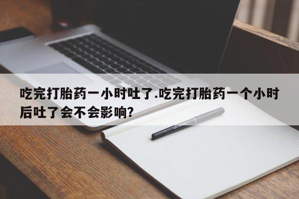 网上购买米非司酮片去哪买吃完打胎药一小时吐了.吃完打胎药一个小时后吐了会不会影响？