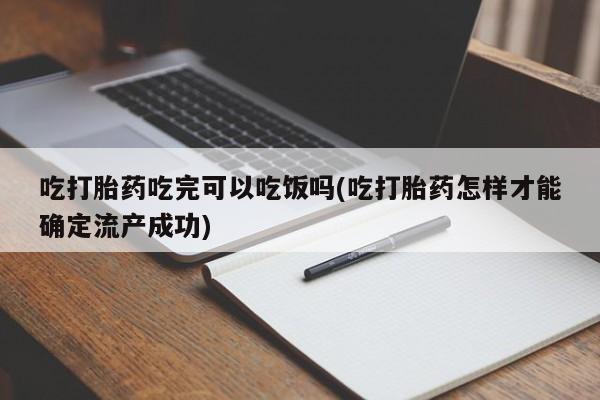 网上购买米非司酮片去哪买吃打胎药吃完可以吃饭吗(吃打胎药怎样才能确定流产成功)