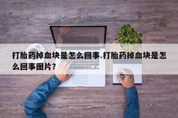网上购买米非司酮片去哪买打胎药掉血块是怎么回事.打胎药掉血块是怎么回事图片？
