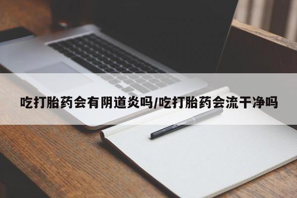 网上购买米非司酮片去哪买吃打胎药会有阴道炎吗/吃打胎药会流干净吗