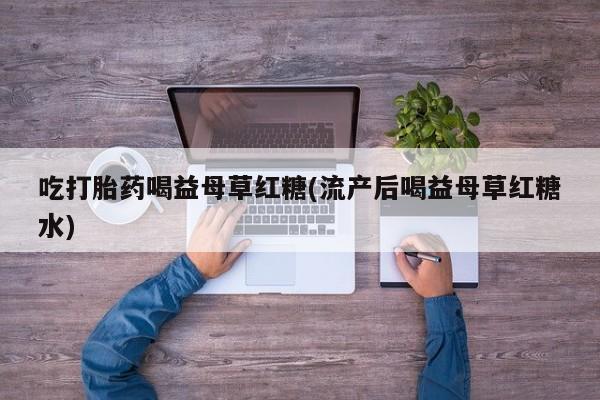 网上购买米非司酮片去哪买吃打胎药喝益母草红糖(流产后喝益母草红糖水)
