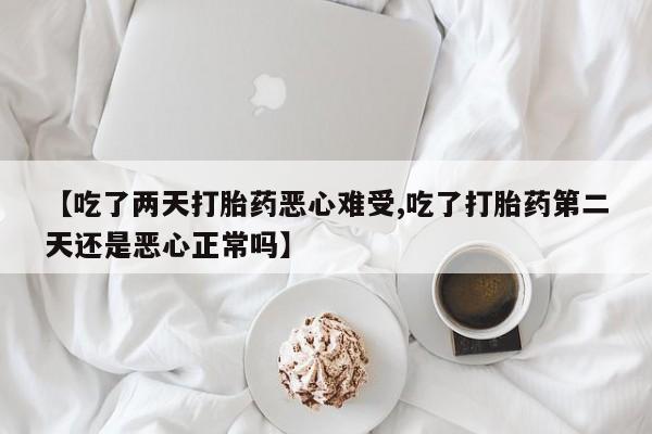 网上购买米非司酮片去哪买【吃了两天打胎药恶心难受,吃了打胎药第二天还是恶心正常吗】