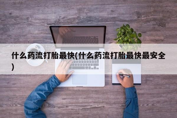 网上购买米非司酮片去哪买什么药流打胎最快(什么药流打胎最快最安全)