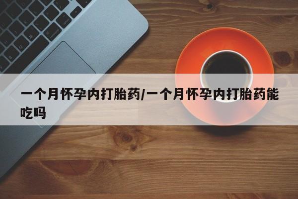 网上购买米非司酮片去哪买一个月怀孕内打胎药/一个月怀孕内打胎药能吃吗