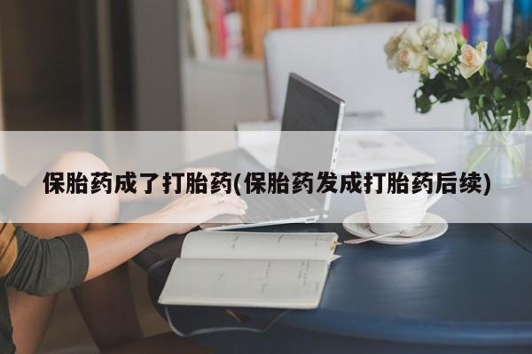 网上购买米非司酮片去哪买保胎药成了打胎药(保胎药发成打胎药后续)