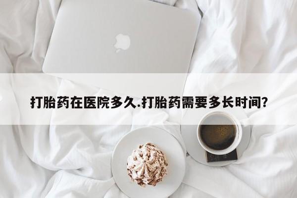网上购买米非司酮片去哪买打胎药在医院多久.打胎药需要多长时间？