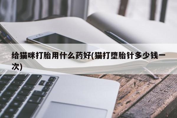 网上购买米非司酮片去哪买给猫咪打胎用什么药好(猫打堕胎针多少钱一次)