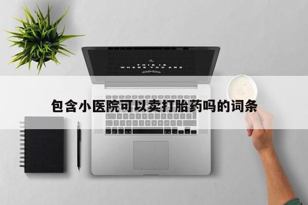 网上购买米非司酮片去哪买包含小医院可以卖打胎药吗的词条