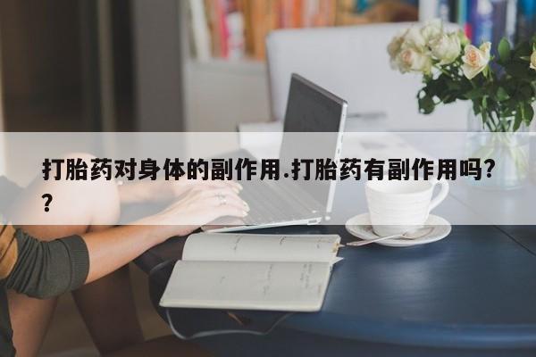 网上购买米非司酮片去哪买打胎药对身体的副作用.打胎药有副作用吗?？