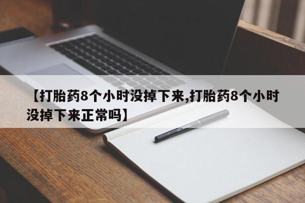 网上购买米非司酮片去哪买【打胎药8个小时没掉下来,打胎药8个小时没掉下来正常吗】