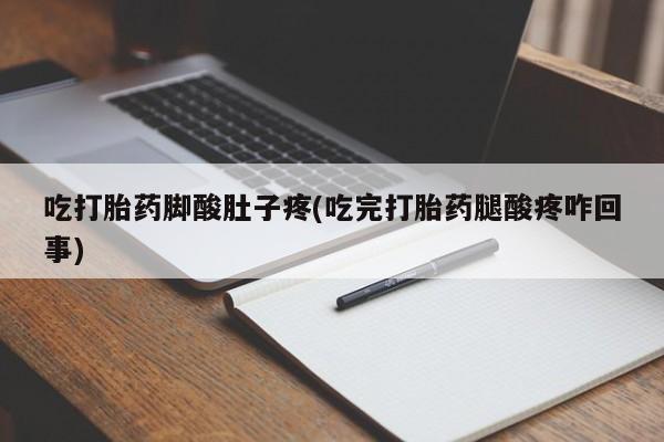网上购买米非司酮片去哪买吃打胎药脚酸肚子疼(吃完打胎药腿酸疼咋回事)